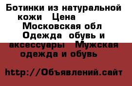 Ботинки из натуральной кожи › Цена ­ 6 000 - Московская обл. Одежда, обувь и аксессуары » Мужская одежда и обувь   